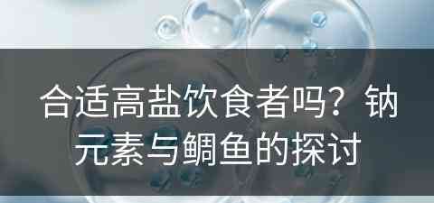 合适高盐饮食者吗？钠元素与鲷鱼的探讨